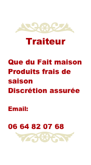 
Traiteur
Que du Fait maison
Produits frais de saison
Discrétion assurée
Email:
sophie@sofencuisine.fr
06 64 82 07 68
